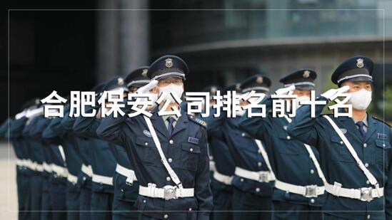 合肥保安公司排名前十的名單，目前正在招聘的有哪些？